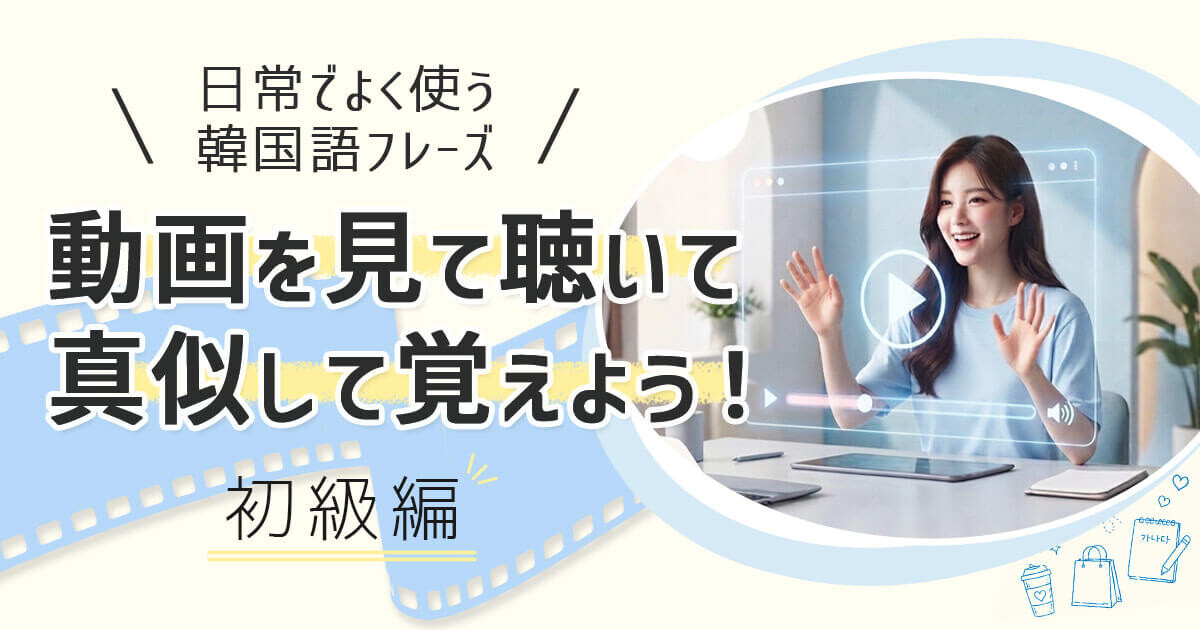 ＼日常でよく使う韓国語フレーズをご紹介／動画を見て聴いて真似して覚えよう！初級編
